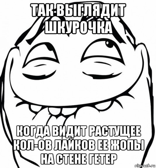 так выглядит шкурочка когда видит растущее кол-ов лайков ее жопы на стене гетер, Мем  аааа