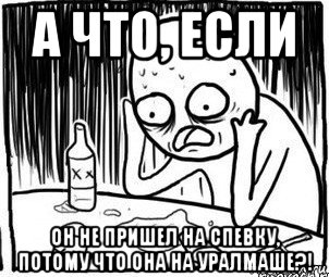 а что, если он не пришел на спевку, потому что она на уралмаше?!, Мем Алкоголик-кадр