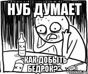 нуб думает "как добыть бедрок?", Мем Алкоголик-кадр