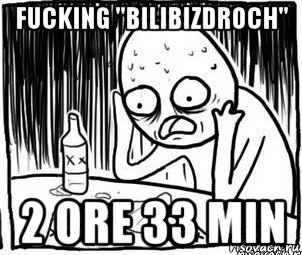 fucking "bilibizdroch" 2 ore 33 min, Мем Алкоголик-кадр