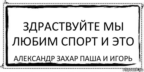 Здраствуйте мы любим спорт и это Александр Захар Паша и Игорь, Комикс Асоциальная антиреклама