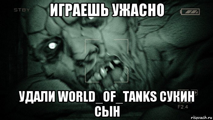 играешь ужасно удали world_of_tanks сукин сын, Мем Аутласт