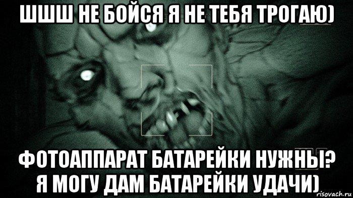 шшш не бойся я не тебя трогаю) фотоаппарат батарейки нужны? я могу дам батарейки удачи), Мем Аутласт