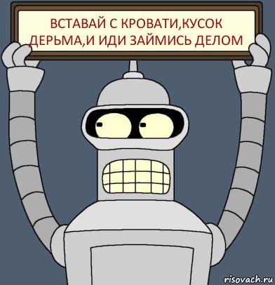 Вставай с кровати,кусок дерьма,и иди займись делом, Комикс Бендер с плакатом