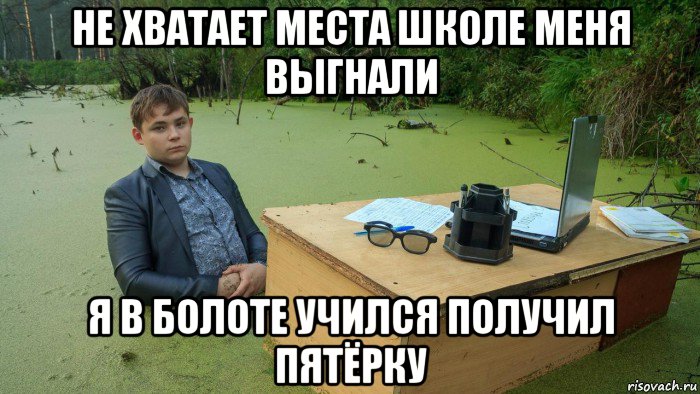 не хватает места школе меня выгнали я в болоте учился получил пятёрку, Мем  Парень сидит в болоте