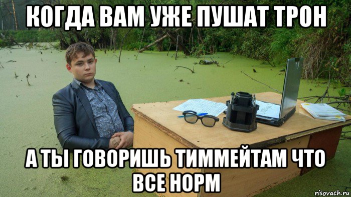 когда вам уже пушат трон а ты говоришь тиммейтам что все норм, Мем  Парень сидит в болоте