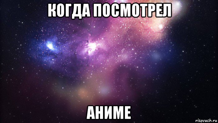 когда посмотрел аниме