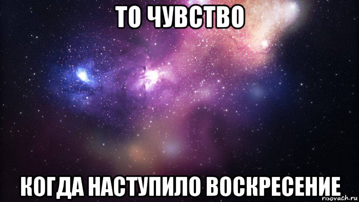 то чувство когда наступило воскресение