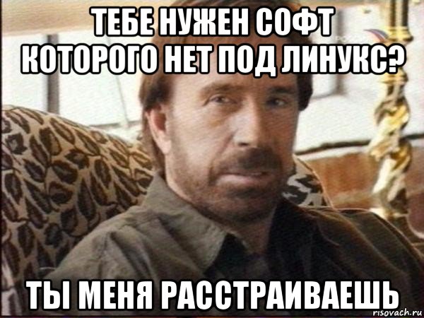 тебе нужен софт которого нет под линукс? ты меня расстраиваешь, Мем чак норрис