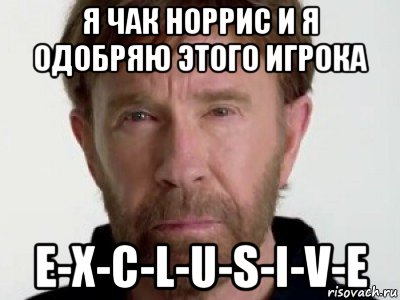 я чак норрис и я одобряю этого игрока e-x-c-l-u-s-i-v-e