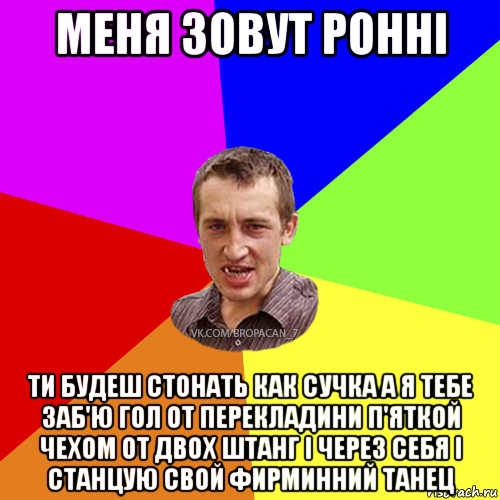 меня зовут ронні ти будеш стонать как сучка а я тебе заб'ю гол от перекладини п'яткой чехом от двох штанг і через себя і станцую свой фирминний танец, Мем Чоткий паца 7