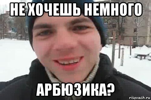 не хочешь немного арбюзика?