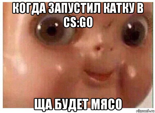 когда запустил катку в cs:go ща будет мясо, Мем Ща буит мясо