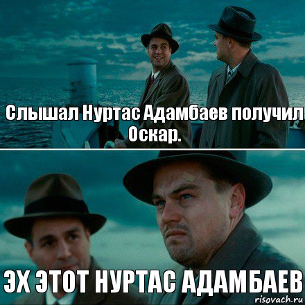 Слышал Нуртас Адамбаев получил Оскар. ЭХ ЭТОТ НУРТАС АДАМБАЕВ, Комикс Ди Каприо (Остров проклятых)