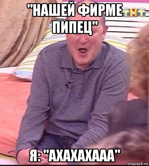 "нашей фирме пипец" я: "ахахахааа", Мем  Должанский