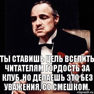 Ты ставишь цель вселить читателям гордость за клуб, но делаешь это без уважения, со смешком., Комикс Дон Вито Корлеоне 1