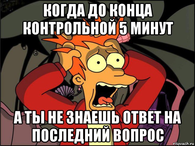 На работе не знаю ответа. За 5 минут до конца контрольной. Последний вопрос. Отвечает только на последний вопрос. Последний вопрос Мем.