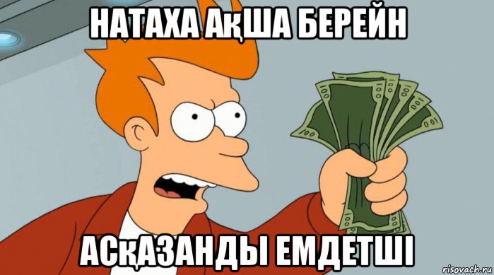 натаха ақша берейн асқазанды емдетші, Мем Заткнись и возьми мои деньги