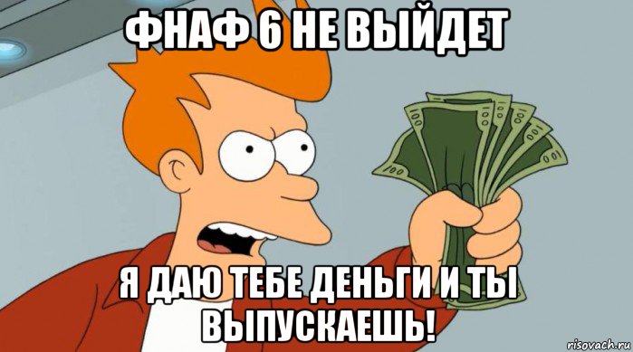 фнаф 6 не выйдет я даю тебе деньги и ты выпускаешь!, Мем Заткнись и возьми мои деньги