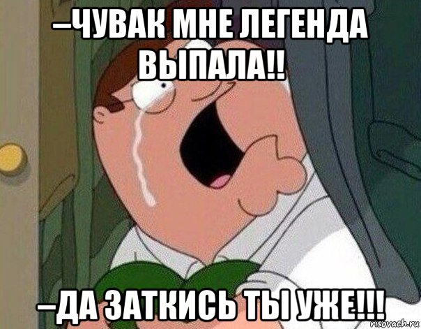 –чувак мне легенда выпала!! –да заткись ты уже!!!, Мем Гриффин плачет