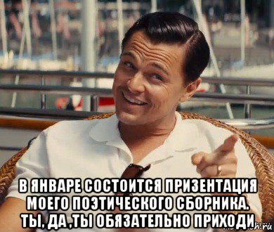  в январе состоится призентация моего поэтического сборника. ты, да ,ты обязательно приходи, Мем Хитрый Гэтсби