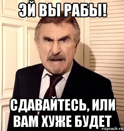 эй вы рабы! сдавайтесь, или вам хуже будет, Мем хрен тебе а не история