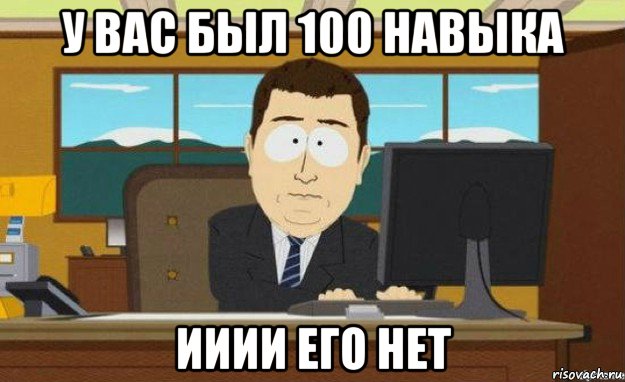 у вас был 100 навыка ииии его нет, Мем ииии его нет