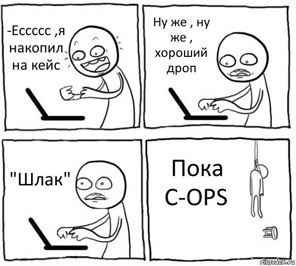 -Ессссс ,я накопил на кейс Ну же , ну же , хороший дроп "Шлак" Пока C-OPS