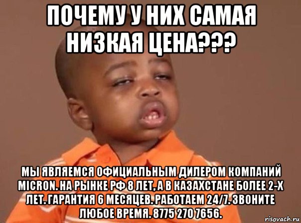 почему у них самая низкая цена??? мы являемся официальным дилером компаний micron. на рынке рф 8 лет, а в казахстане более 2-х лет. гарантия 6 месяцев. работаем 24/7. звоните любое время. 8775 270 7656., Мем какой мем