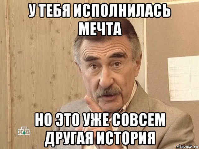 у тебя исполнилась мечта но это уже совсем другая история, Мем Каневский (Но это уже совсем другая история)