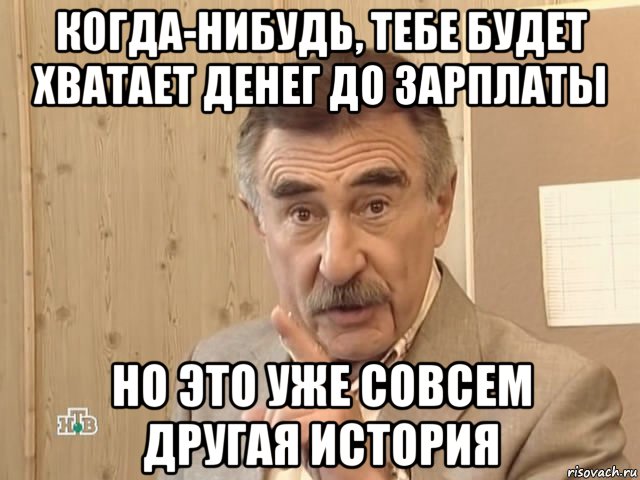 когда-нибудь, тебе будет хватает денег до зарплаты но это уже совсем другая история, Мем Каневский (Но это уже совсем другая история)