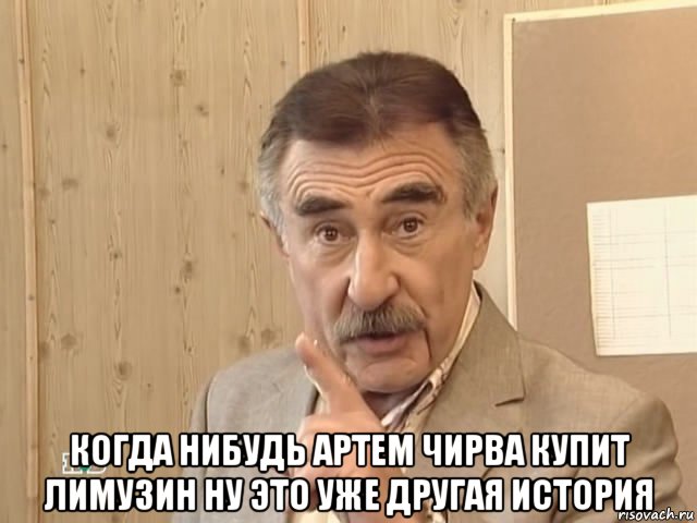  когда нибудь артем чирва купит лимузин ну это уже другая история, Мем Каневский (Но это уже совсем другая история)