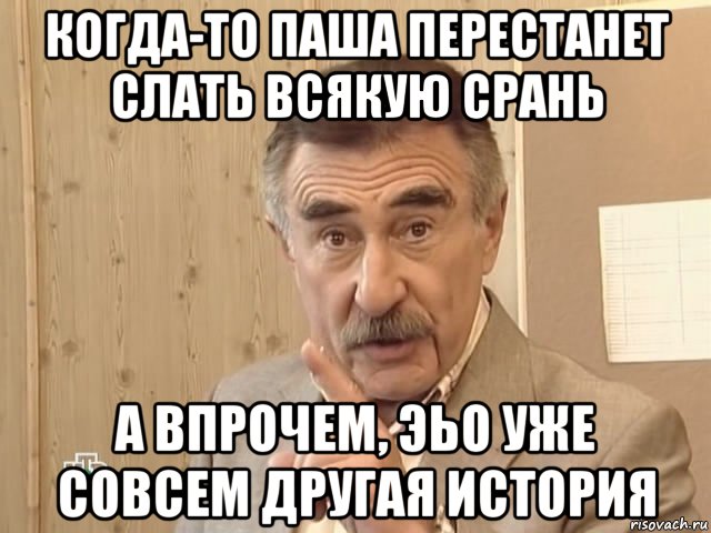 когда-то паша перестанет слать всякую срань а впрочем, эьо уже совсем другая история, Мем Каневский (Но это уже совсем другая история)