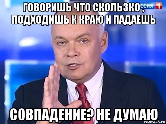 говоришь что скользко , подходишь к краю и падаешь совпадение? не думаю, Мем Киселёв 2014