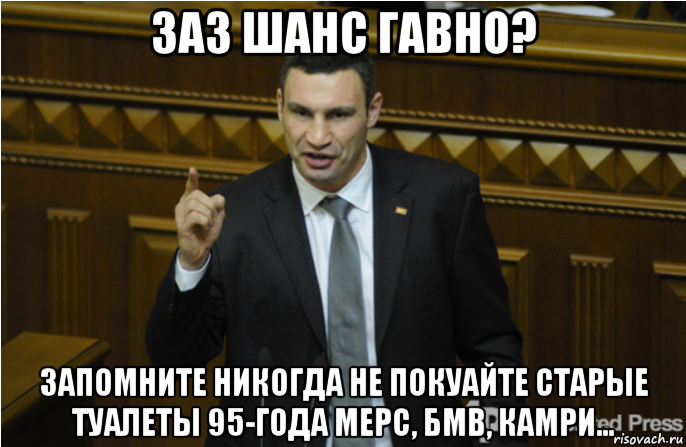 заз шанс гавно? запомните никогда не покуайте старые туалеты 95-года мерс, бмв, камри..., Мем кличко философ