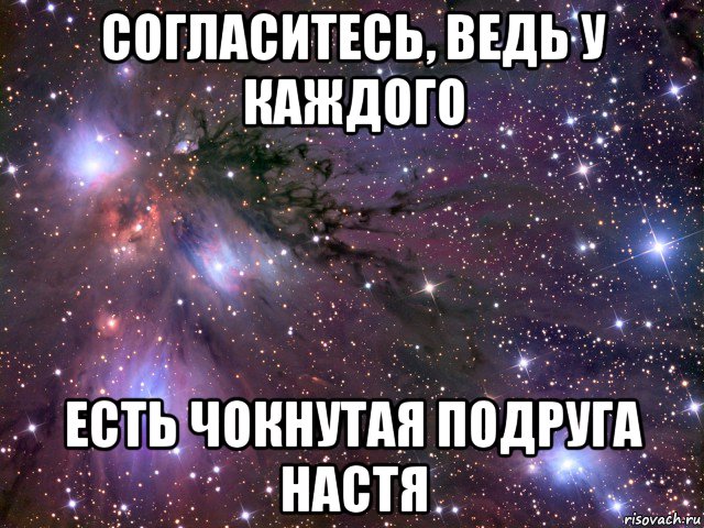 согласитесь, ведь у каждого есть чокнутая подруга настя, Мем Космос