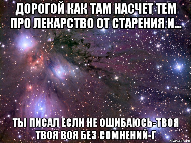 дорогой как там насчет тем про лекарство от старения и... ты писал если не ошибаюсь-твоя твоя воя без сомнений-г, Мем Космос