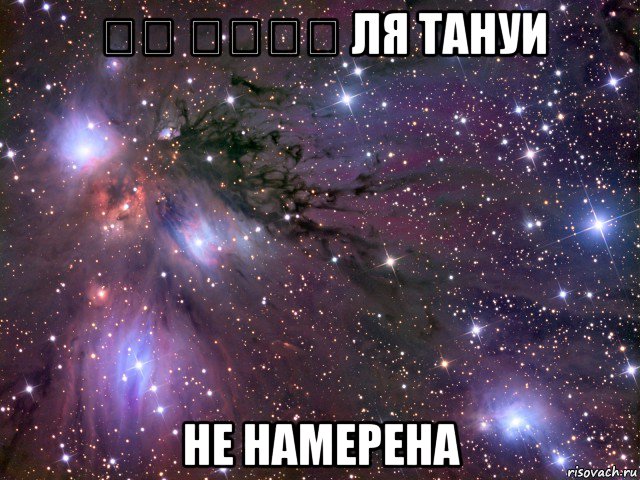 لا تنوي ля тануи не намерена, Мем Космос