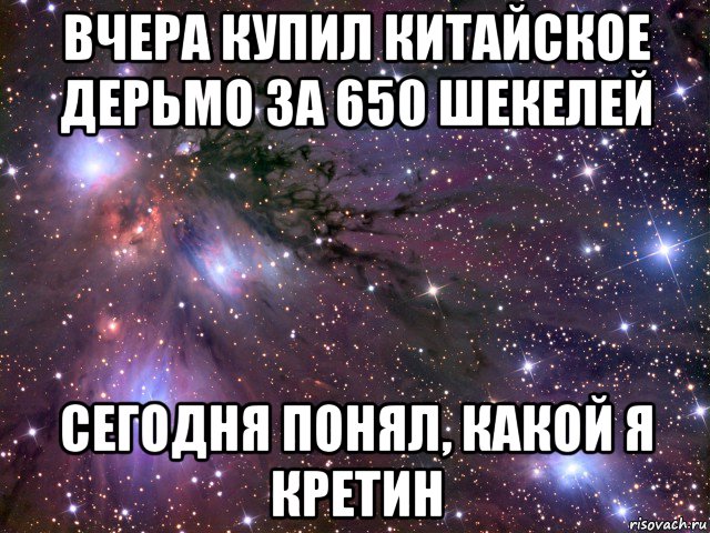 вчера купил китайское дерьмо за 650 шекелей сегодня понял, какой я кретин, Мем Космос