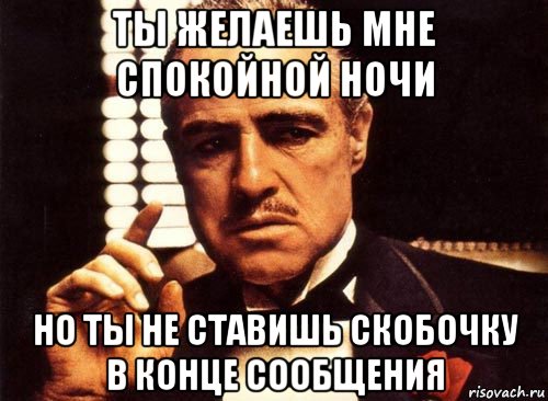 ты желаешь мне спокойной ночи но ты не ставишь скобочку в конце сообщения, Мем крестный отец