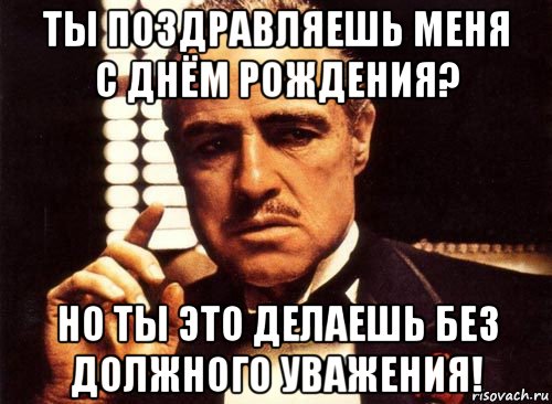 ты поздравляешь меня с днём рождения? но ты это делаешь без должного уважения!, Мем крестный отец