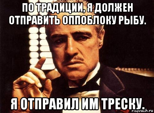 по традиции, я должен отправить оппоблоку рыбу. я отправил им треску., Мем крестный отец