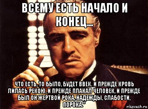 всему есть начало и конец... что есть, то было, будет ввек. и прежде кровь лилась рекою, и прежде плакал человек, и прежде был он жертвой рока, надежды, слабости, порока.", Мем крестный отец