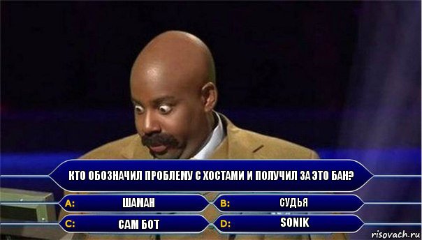 Кто обозначил проблему с Хостами и получил за это бан? Шаман Судья Сам бот Sonik, Комикс      Кто хочет стать миллионером