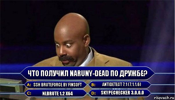 Что получил Naruny-Dead по дружбе? SSH Bruteforce By FinSoft AntiDetect 7.1 (7.1.1.6) NLBrute 1.2 x64 SkypeCheCkeR 3.0.0.0, Комикс      Кто хочет стать миллионером