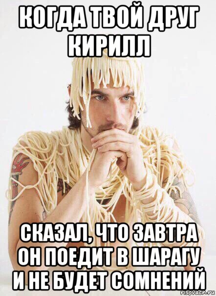 когда твой друг кирилл сказал, что завтра он поедит в шарагу и не будет сомнений, Мем   Лапша на ушах