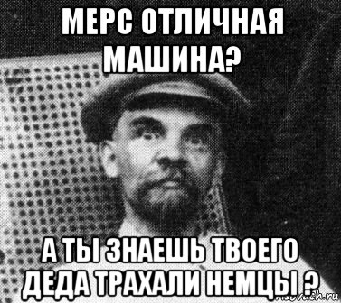 мерс отличная машина? а ты знаешь твоего деда трахали немцы ?, Мем   Ленин удивлен