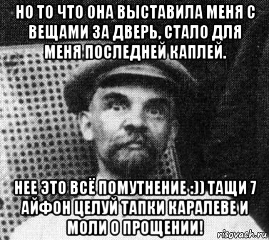 но то что она выставила меня с вещами за дверь, стало для меня последней каплей. нее это всё помутнение :)) тащи 7 айфон целуй тапки каралеве и моли о прощении!, Мем   Ленин удивлен