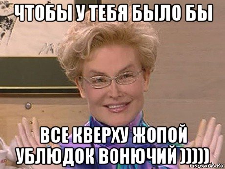 чтобы у тебя было бы все кверху жопой ублюдок вонючий ))))), Мем Елена Малышева