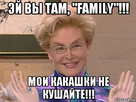 эй вы там, "family"!!! мои какашки не кушайте!!!, Мем Елена Малышева